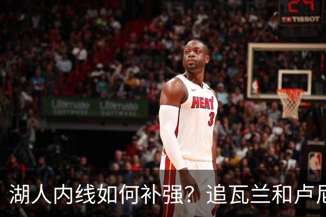 湖人内线如何补强？追瓦兰&卢尼还是交易迪亚巴特辅佐凯斯勒